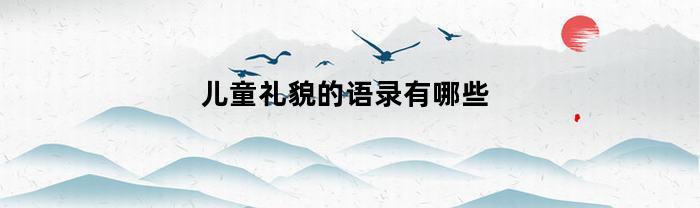 儿童礼貌的语录有哪些(儿童礼貌用语图画)