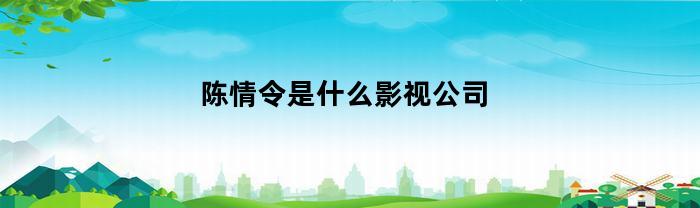 陈情令是什么影视公司(陈情令是什么影视公司做的)