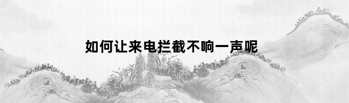 如何让来电拦截不响一声呢(怎样阻止来电不让对方知道)
