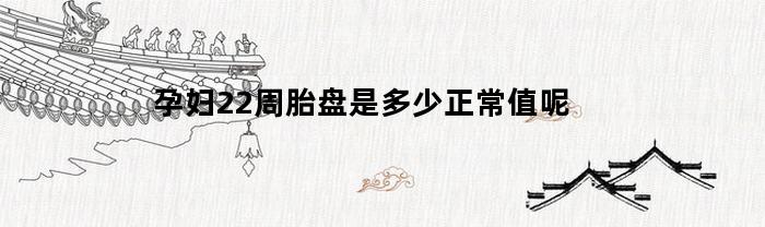 孕妇22周胎盘是多少正常值呢(孕妇22周胎盘是多少正常值呢图片)