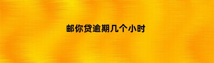 邮你贷逾期几个小时(邮你贷逾期几个小时会影响征信吗)
