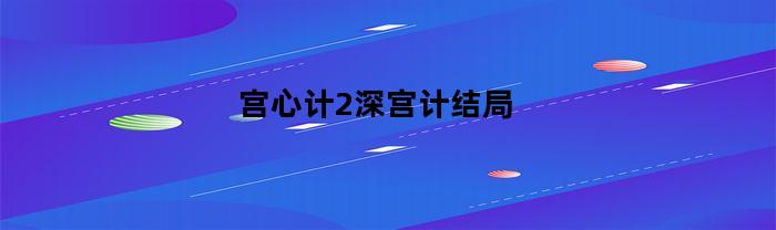 宫心计2深宫计结局(宫心计2深宫计结局如何)