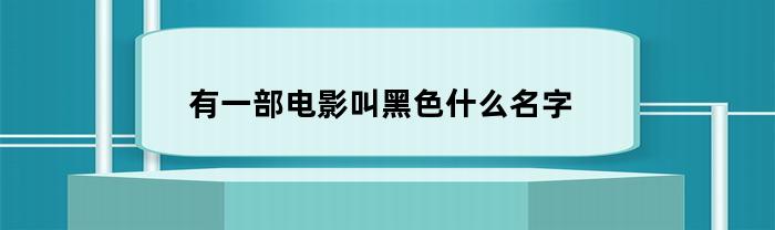 有一部电影叫黑色什么名字(电影中的黑色)