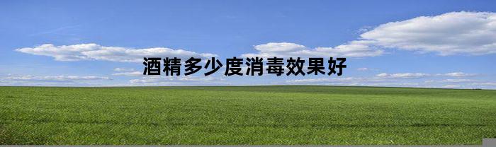 酒精多少度消毒效果好(酒精多少能消毒)