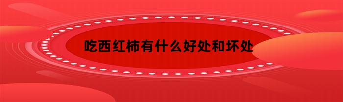 吃西红柿有什么好处和坏处(孕妇多吃西红柿有什么好处和坏处)