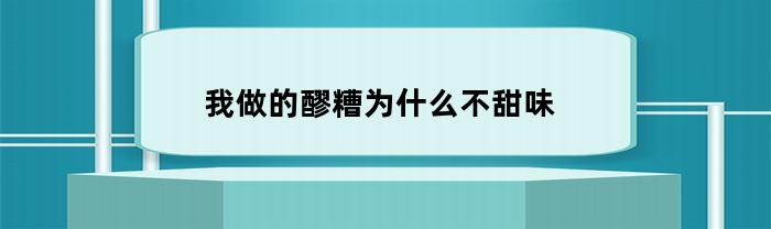 我做的醪糟为什么不甜味(为什么我做的醪糟没有甜味)