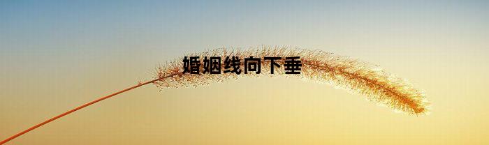 婚姻线向下垂(婚姻线下垂一定会丧偶吗)