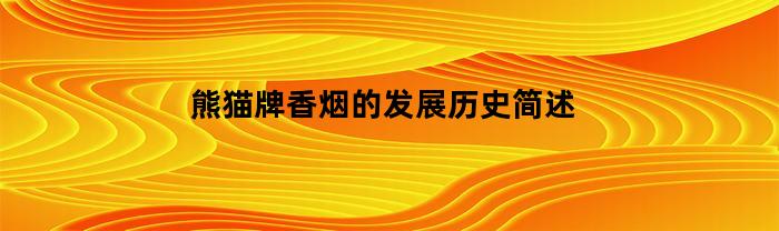 熊猫牌香烟的发展历史简述(熊猫香烟出自哪里)