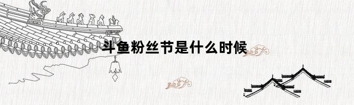 斗鱼粉丝节是什么时候(斗鱼粉丝节是什么意思)