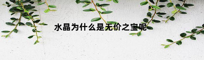 水晶为什么是无价之宝呢(为什么水晶不值钱)