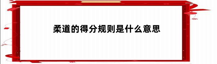 柔道的得分规则是什么意思(柔道如何算得分)