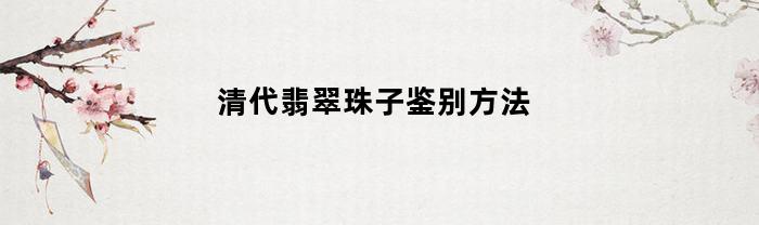 清代翡翠珠子鉴别方法(清代翡翠佛珠价格及图片)