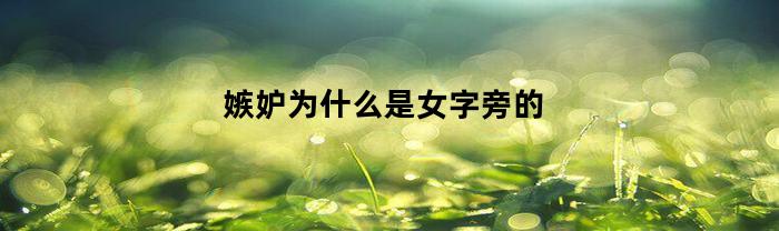 嫉妒为什么是女字旁的(嫉妒为啥是女字旁)