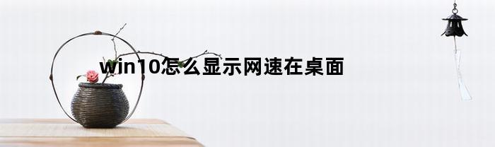 win10怎么显示网速在桌面(win10怎样显示网速)