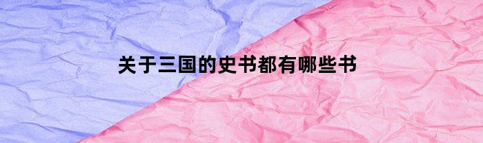关于三国的史书都有哪些书(三国的史书以及主要内容)