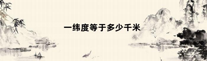 一纬度等于多少千米(相差一纬度等于多少千米)