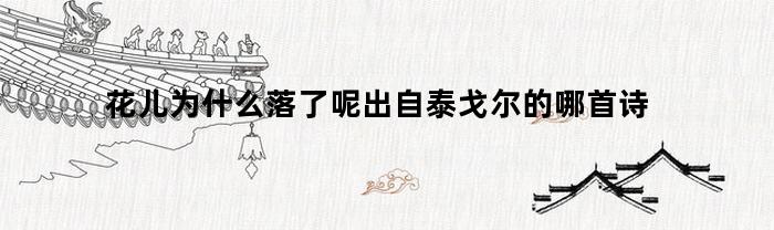 花儿为什么落了呢出自泰戈尔的哪首诗(花儿为什么会开短文所有答案)