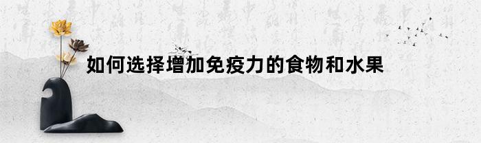 如何选择增加免疫力的食物和水果(小孩增加抵抗力免疫力吃什么药好)