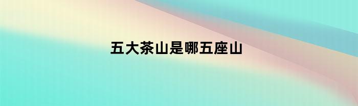 五大茶山是哪五座山(五大茶山是哪五座山图片)