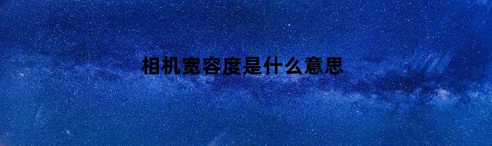 相机宽容度是什么意思(相机宽容度高低图片对比)