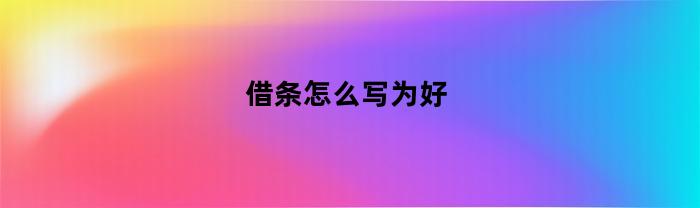 借条怎么写为好(借条怎么写为好一点)