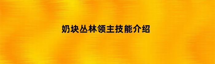 奶块丛林领主技能介绍(奶块丛林领主走位口诀)