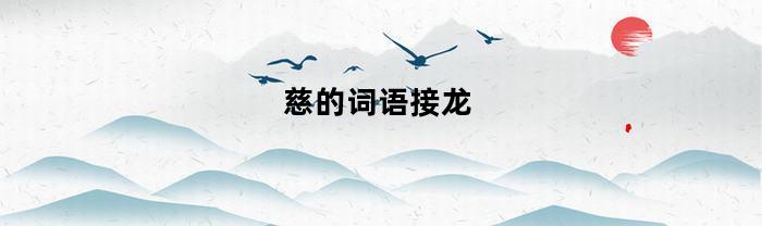 慈的词语接龙(慈字成语开头的成语接龙)