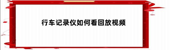 行车记录仪如何看回放视频(行车记录仪回放键在哪)
