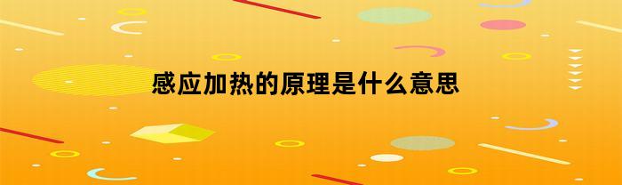 感应加热的原理是什么意思(感应加热原理电路图)