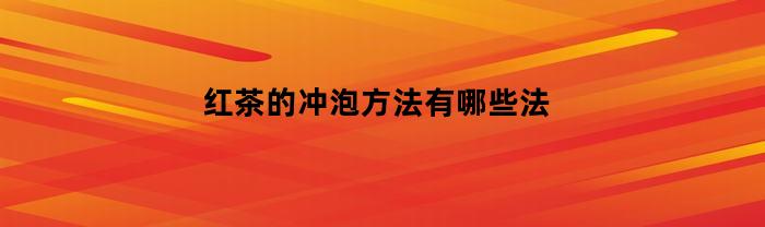 红茶的冲泡方法有哪些法(红茶冲泡的方法是)