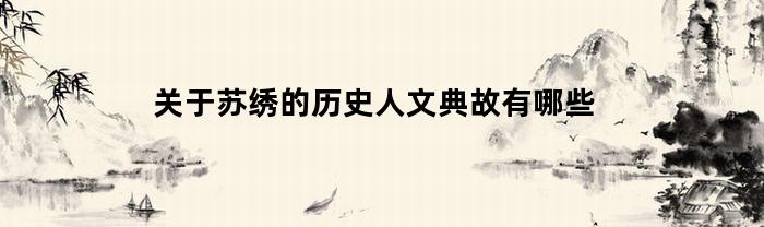 关于苏绣的历史人文典故有哪些(苏绣的历史传承价值)