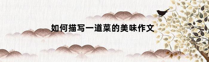如何描写一道菜的美味作文(描写一道菜肴)