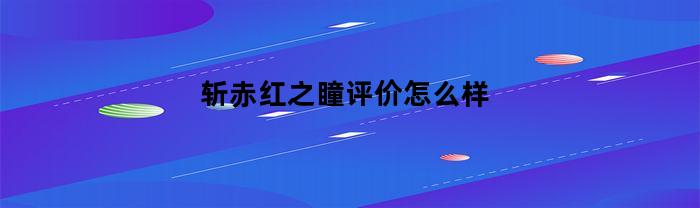 斩赤红之瞳评价怎么样(斩赤红之瞳好看吗?)