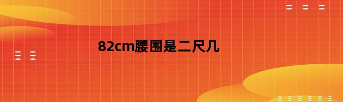 82cm腰围是二尺几(82cm腰围是多少寸)