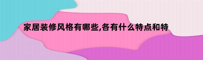 家居装修风格有哪些,各有什么特点和特点(家居装修的风格有哪些)