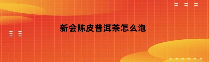 新会陈皮普洱茶怎么泡(新会陈皮 茶)