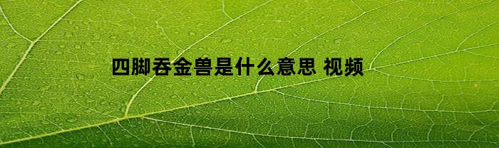 四脚吞金兽是什么意思(四脚吞金兽真不是浪得虚名)