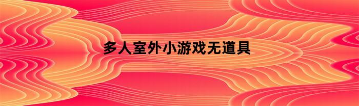 多人室外小游戏无道具(多人户外游戏大全无道具)