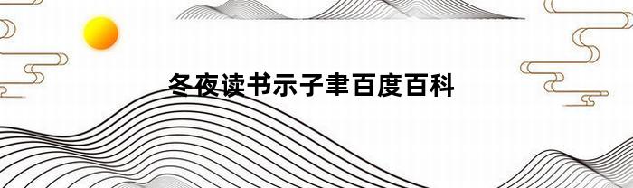 冬夜读书示子聿百度百科(冬夜读书示子聿原文及翻译)