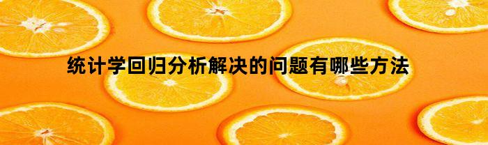 统计学回归分析解决的问题有哪些方法(统计学回归分析案例论文)