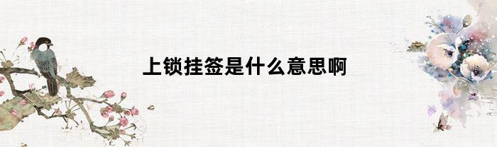 上锁挂签是什么意思啊(上锁挂签流程图)
