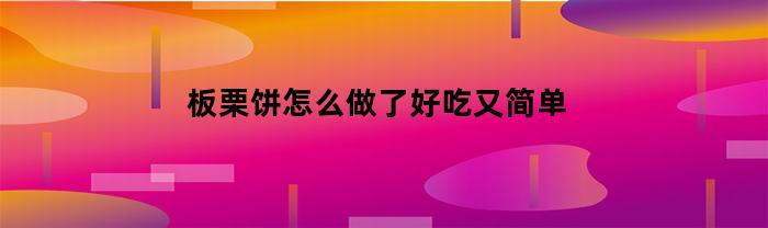 板栗饼怎么做了好吃又简单(板栗饼怎么做好吃又简单窍门空气炸锅)