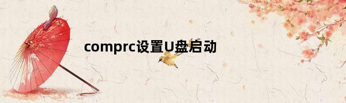comprc设置U盘启动(coms u盘启动)