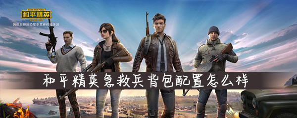 和平精英急救兵背包配置怎么样