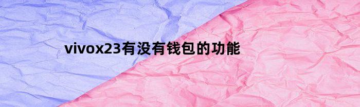 vivox23有没有钱包的功能(vivox23手机钱包在哪里打开)