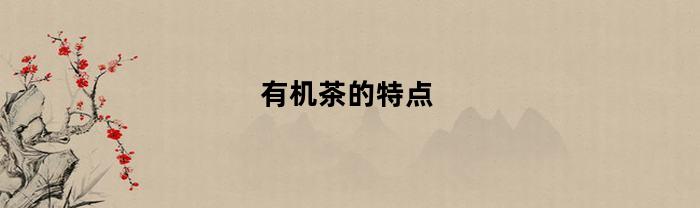 有机茶的特点(有机茶的特点有哪些)