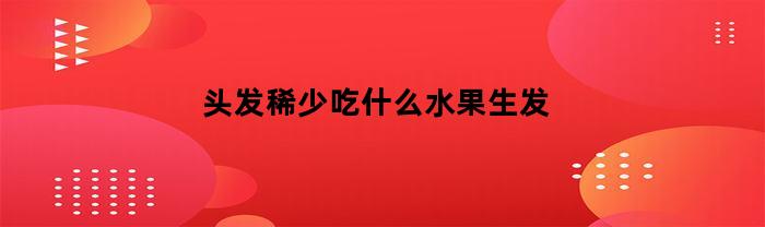 头发稀少吃什么水果生发(头发稀少吃什么好?)