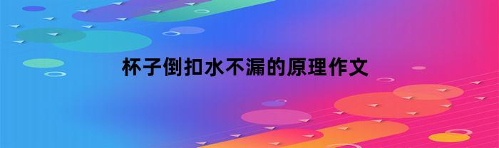 杯子倒扣水不漏的原理作文(倒扣水杯不漏实验原理)