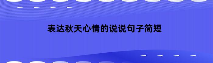 表达秋天心情的说说句子简短(关于秋天心情短句)
