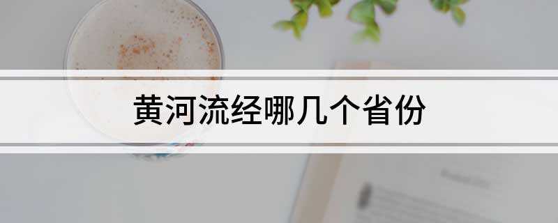 黄河流经哪几个省份(黄河流经哪几个省份地图)